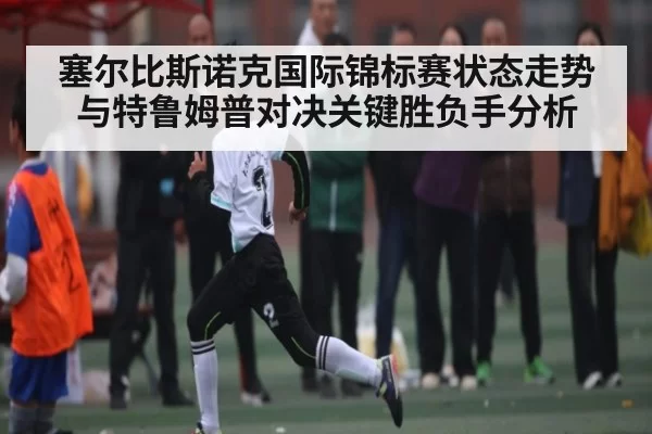 塞尔比斯诺克国际锦标赛状态走势与特鲁姆普对决关键胜负手分析（xingkongsports）